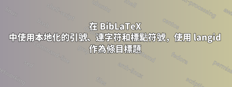 在 BibLaTeX 中使用本地化的引號、連字符和標點符號，使用 langid 作為條目標題