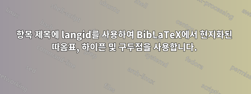 항목 제목에 langid를 사용하여 BibLaTeX에서 현지화된 따옴표, 하이픈 및 구두점을 사용합니다.