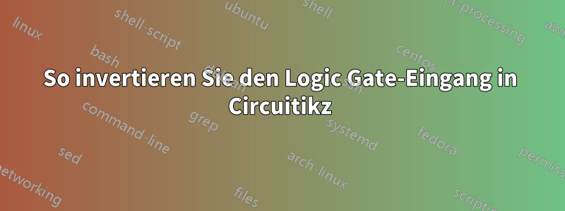 So invertieren Sie den Logic Gate-Eingang in Circuitikz