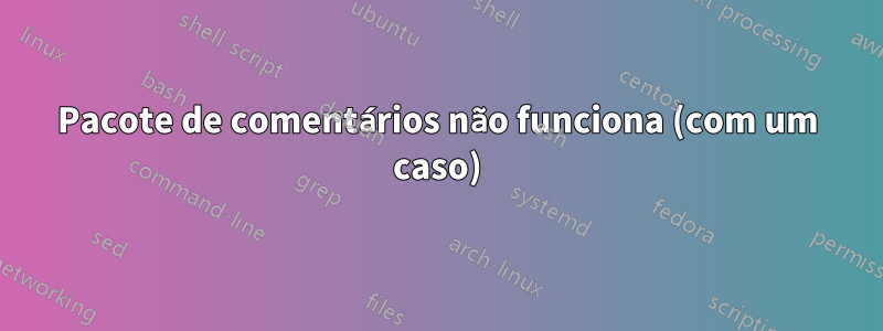 Pacote de comentários não funciona (com um caso)