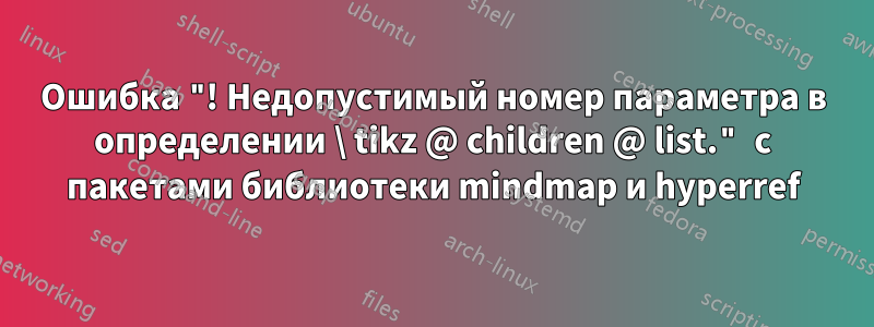 Ошибка "! Недопустимый номер параметра в определении \ tikz @ children @ list." с пакетами библиотеки mindmap и hyperref