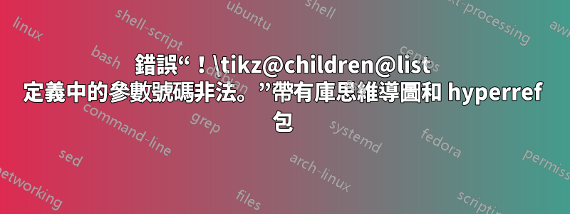 錯誤“！\tikz@children@list 定義中的參數號碼非法。”帶有庫思維導圖和 hyperref 包