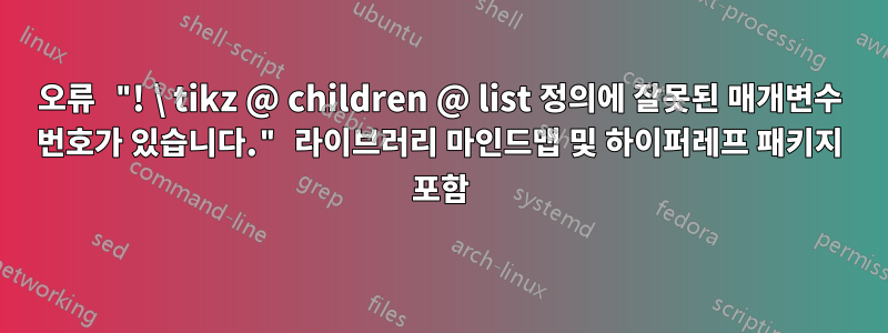 오류 "! \ tikz @ children @ list 정의에 잘못된 매개변수 번호가 있습니다." 라이브러리 마인드맵 및 하이퍼레프 패키지 포함