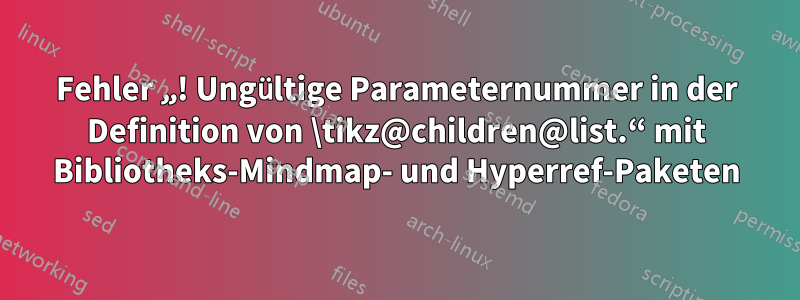 Fehler „! Ungültige Parameternummer in der Definition von \tikz@children@list.“ mit Bibliotheks-Mindmap- und Hyperref-Paketen