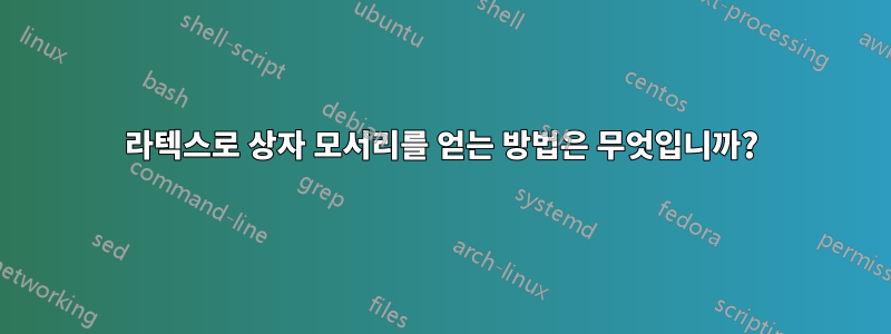 라텍스로 상자 모서리를 얻는 방법은 무엇입니까?