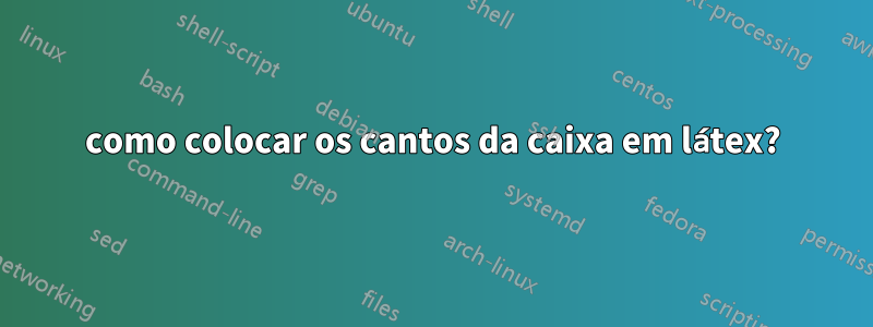 como colocar os cantos da caixa em látex?