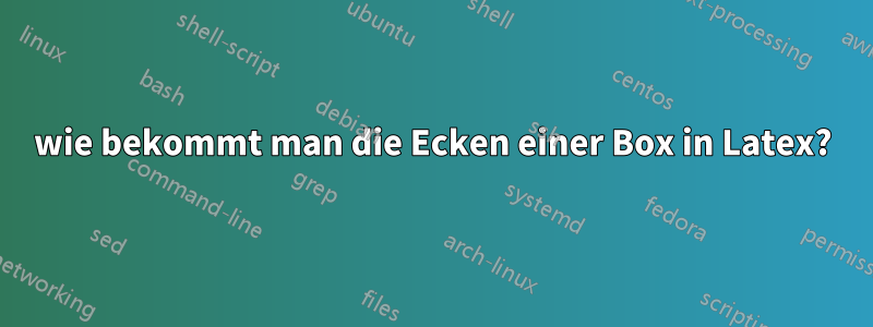 wie bekommt man die Ecken einer Box in Latex?