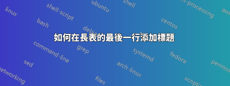 如何在長表的最後一行添加標題