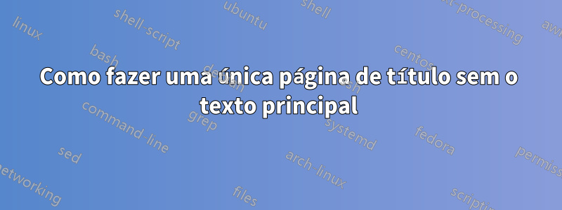 Como fazer uma única página de título sem o texto principal