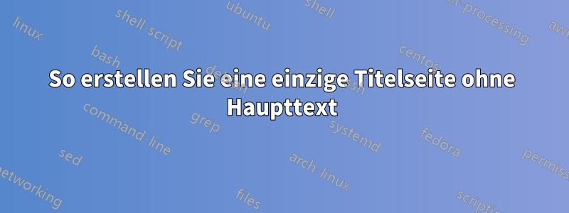 So erstellen Sie eine einzige Titelseite ohne Haupttext