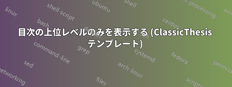 目次の上位レベルのみを表示する (ClassicThesis テンプレート)