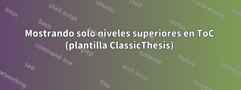 Mostrando solo niveles superiores en ToC (plantilla ClassicThesis)