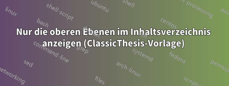 Nur die oberen Ebenen im Inhaltsverzeichnis anzeigen (ClassicThesis-Vorlage)