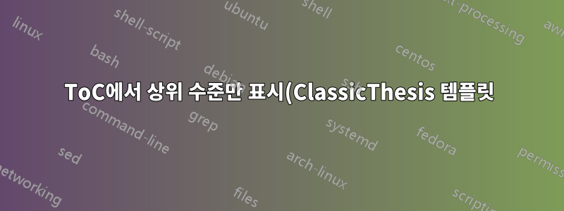 ToC에서 상위 수준만 표시(ClassicThesis 템플릿)