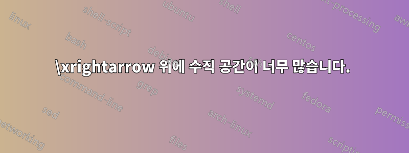 \xrightarrow 위에 수직 공간이 너무 많습니다.