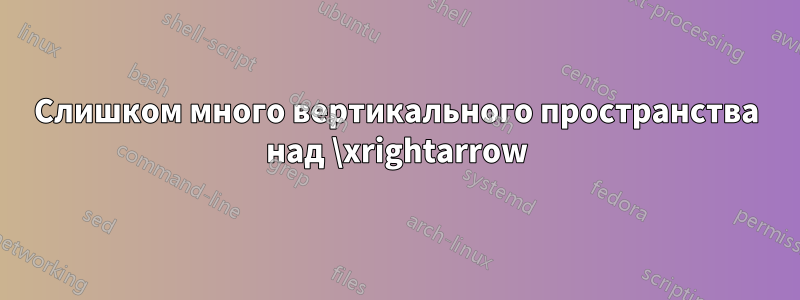 Слишком много вертикального пространства над \xrightarrow