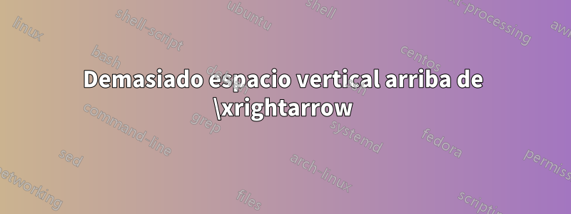 Demasiado espacio vertical arriba de \xrightarrow