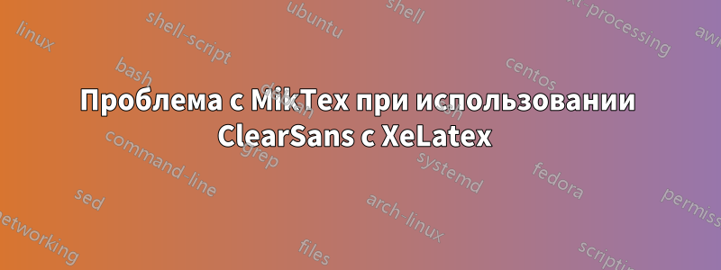 Проблема с MikTex при использовании ClearSans с XeLatex 