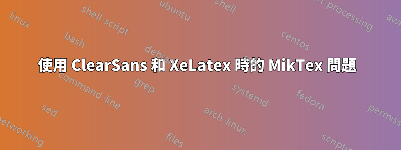 使用 ClearSans 和 XeLatex 時的 MikTex 問題 