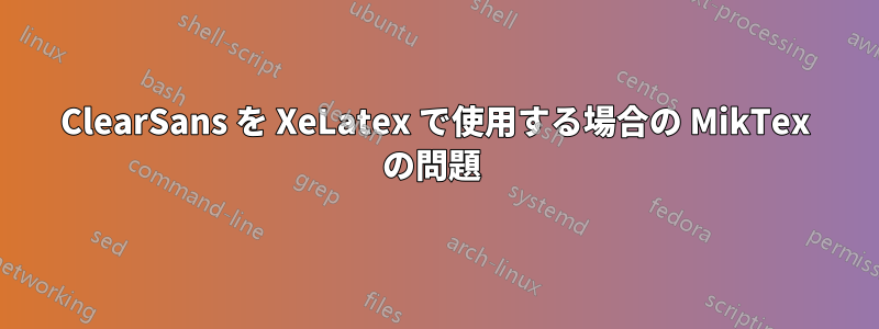 ClearSans を XeLatex で使用する場合の MikTex の問題 