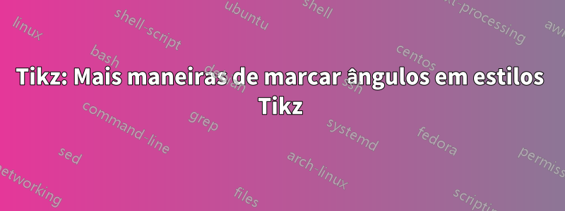 Tikz: Mais maneiras de marcar ângulos em estilos Tikz