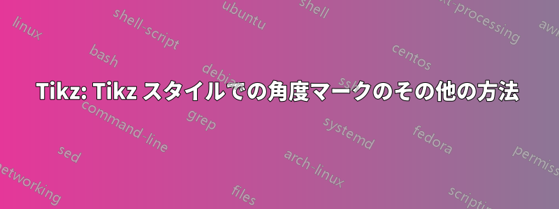 Tikz: Tikz スタイルでの角度マークのその他の方法