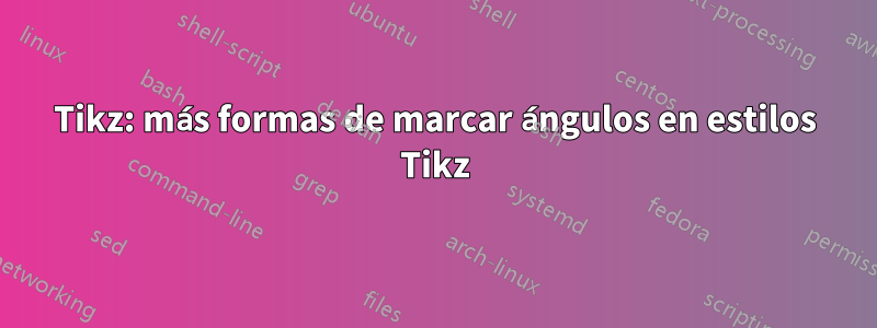 Tikz: más formas de marcar ángulos en estilos Tikz