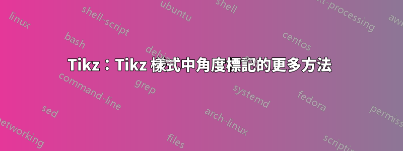 Tikz：Tikz 樣式中角度標記的更多方法