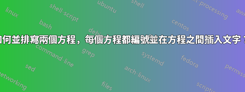 如何並排寫兩個方程，每個方程都編號並在方程之間插入文字？