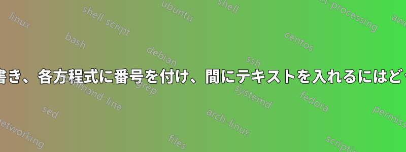 2 つの方程式を並べて書き、各方程式に番号を付け、間にテキストを入れるにはどうすればよいですか?