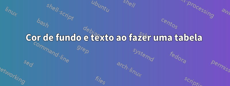 Cor de fundo e texto ao fazer uma tabela