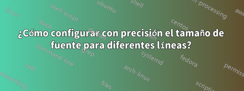 ¿Cómo configurar con precisión el tamaño de fuente para diferentes líneas?