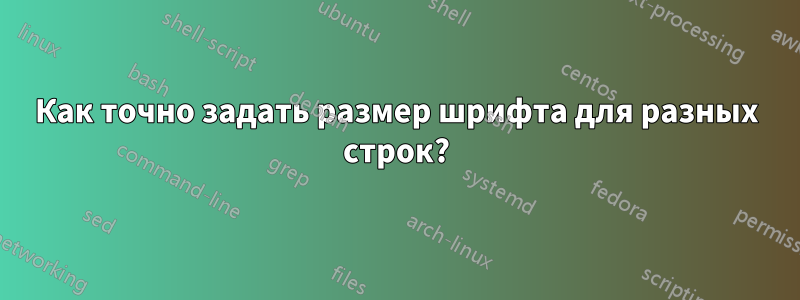 Как точно задать размер шрифта для разных строк?