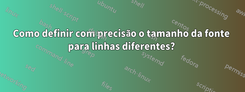 Como definir com precisão o tamanho da fonte para linhas diferentes?