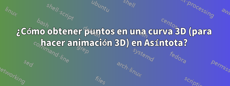 ¿Cómo obtener puntos en una curva 3D (para hacer animación 3D) en Asíntota?