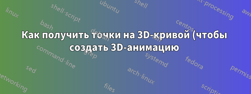 Как получить точки на 3D-кривой (чтобы создать 3D-анимацию) в Asymptote?