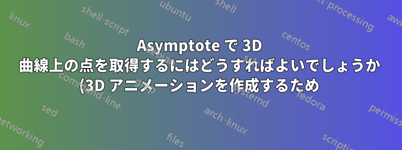 Asymptote で 3D 曲線上の点を取得するにはどうすればよいでしょうか (3D アニメーションを作成するため)?