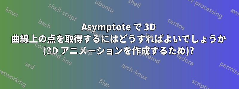 Asymptote で 3D 曲線上の点を取得するにはどうすればよいでしょうか (3D アニメーションを作成するため)?