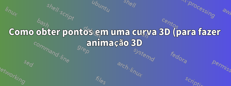 Como obter pontos em uma curva 3D (para fazer animação 3D) no Assíntota?