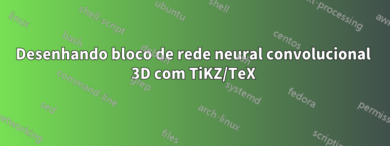 Desenhando bloco de rede neural convolucional 3D com TiKZ/TeX