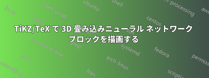 TiKZ/TeX で 3D 畳み込みニューラル ネットワーク ブロックを描画する