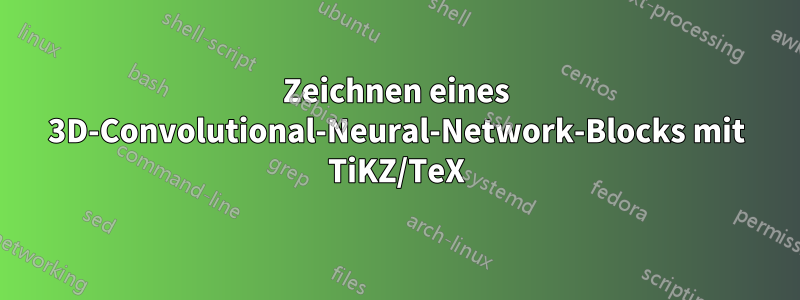 Zeichnen eines 3D-Convolutional-Neural-Network-Blocks mit TiKZ/TeX