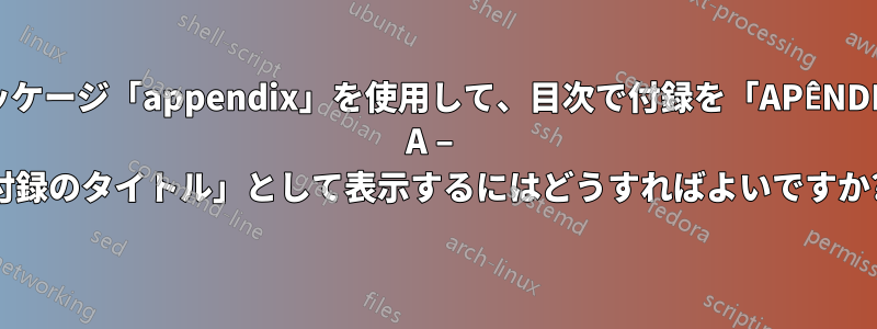 パッケージ「appendix」を使用して、目次で付録を「APÊNDICE A – 付録のタイトル」として表示するにはどうすればよいですか?