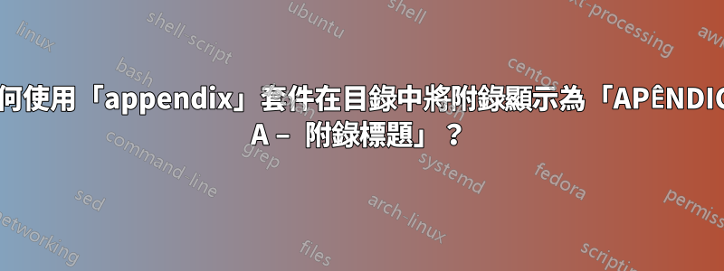 如何使用「appendix」套件在目錄中將附錄顯示為「APÊNDICE A – 附錄標題」？