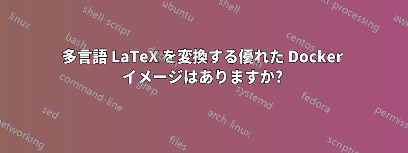 多言語 LaTeX を変換する優れた Docker イメージはありますか?