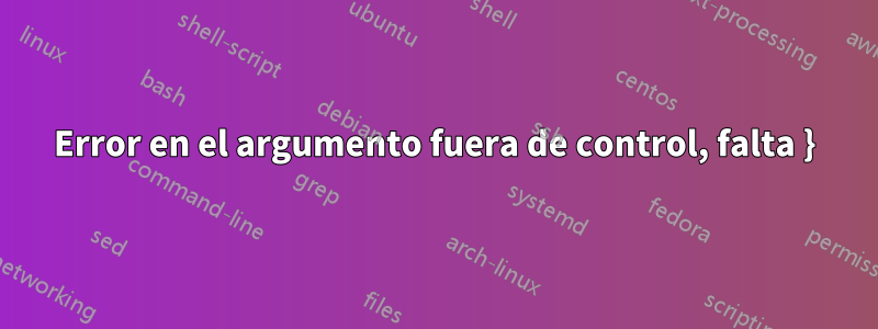 Error en el argumento fuera de control, falta }