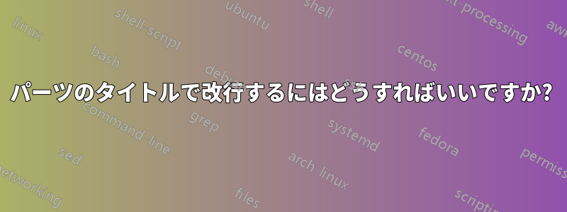 パーツのタイトルで改行するにはどうすればいいですか?