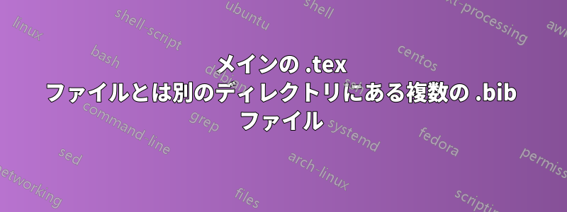 メインの .tex ファイルとは別のディレクトリにある複数の .bib ファイル