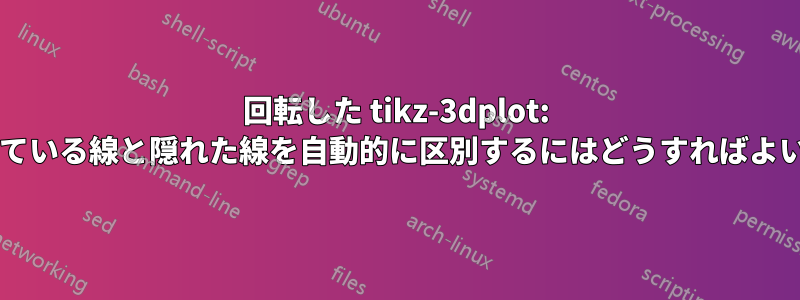 回転した tikz-3dplot: 表示されている線と隠れた線を自動的に区別するにはどうすればよいですか?