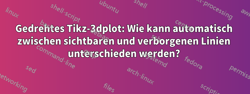 Gedrehtes Tikz-3dplot: Wie kann automatisch zwischen sichtbaren und verborgenen Linien unterschieden werden?